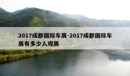 2017成都国际车展-2017成都国际车展有多少人观展