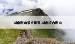 湖南爬山景点推荐,湖南境内爬山