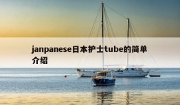 janpanese日本护士tube的简单介绍