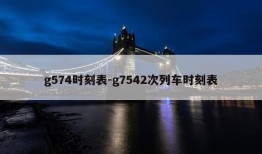 g574时刻表-g7542次列车时刻表