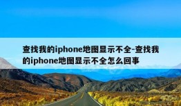 查找我的iphone地图显示不全-查找我的iphone地图显示不全怎么回事