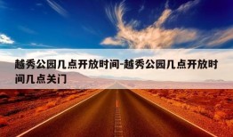 越秀公园几点开放时间-越秀公园几点开放时间几点关门