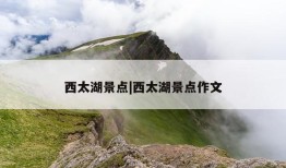 西太湖景点|西太湖景点作文