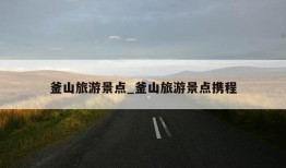 釜山旅游景点_釜山旅游景点携程