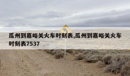 瓜州到嘉峪关火车时刻表,瓜州到嘉峪关火车时刻表7537