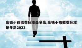 高铁小孩收费标准是多高,高铁小孩收费标准是多高2023