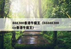 888300香港牛魔王（88888300co香港牛魔王）