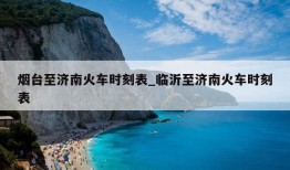 烟台至济南火车时刻表_临沂至济南火车时刻表