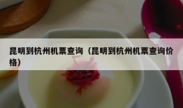 昆明到杭州机票查询（昆明到杭州机票查询价格）