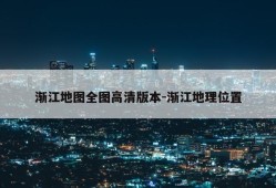 渐江地图全图高清版本-渐江地理位置