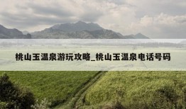 桃山玉温泉游玩攻略_桃山玉温泉电话号码