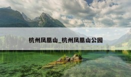 杭州凤凰山_杭州凤凰山公园