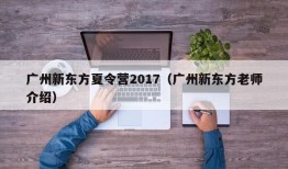 广州新东方夏令营2017（广州新东方老师介绍）