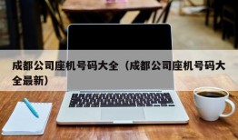 成都公司座机号码大全（成都公司座机号码大全最新）