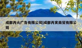 成都丙火广告有限公司|成都丙寅商贸有限公司