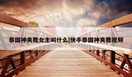 泰国神夹舞女主叫什么|快手泰国神夹舞视频