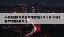 太平川到长岭的客车时刻表|太平川到长岭的客车时刻表和票价