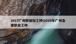 2017广州新指标工种|2020年广州急需职业工种