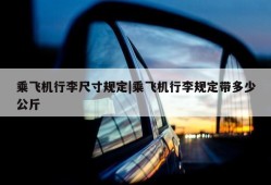 乘飞机行李尺寸规定|乘飞机行李规定带多少公斤