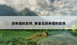 到承德的高铁_秦皇岛到承德的高铁