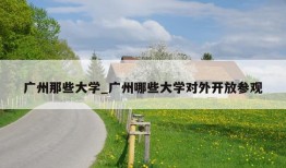 广州那些大学_广州哪些大学对外开放参观