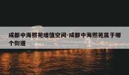 成都中海熙苑增值空间-成都中海熙苑属于哪个街道