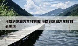 淮南到建湖汽车时刻表|淮南到建湖汽车时刻表查询