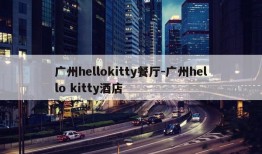 广州hellokitty餐厅-广州hello kitty酒店