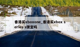 香港买xboxone_香港买xbox series s便宜吗