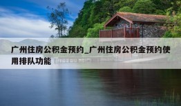 广州住房公积金预约_广州住房公积金预约使用排队功能