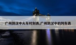 广州到汉中火车时刻表,广州到汉中的列车表