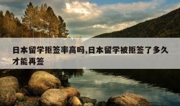 日本留学拒签率高吗,日本留学被拒签了多久才能再签