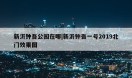 新沂钟吾公园在哪|新沂钟吾一号2019北门效果图