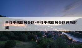 平谷千佛崖风景区-平谷千佛崖风景区开放时间