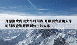 开原到大虎山火车时刻表,开原到大虎山火车时刻表查询开原到公主岭火车