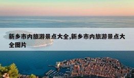 新乡市内旅游景点大全,新乡市内旅游景点大全图片