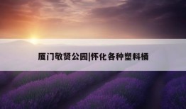 厦门敬贤公园|怀化各种塑料桶