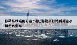 弥勒高铁站到可邑小镇_弥勒高铁站到可邑小镇怎么坐车