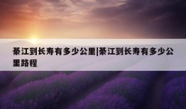 綦江到长寿有多少公里|綦江到长寿有多少公里路程