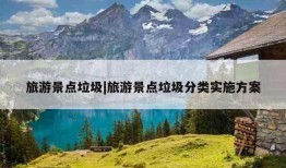 旅游景点垃圾|旅游景点垃圾分类实施方案