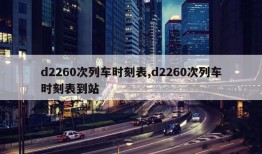 d2260次列车时刻表,d2260次列车时刻表到站