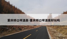 重庆桥口坝温泉-重庆桥口坝温泉好玩吗