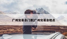 广州交易会门票|广州交易会地点