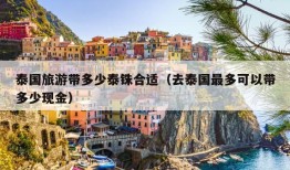 泰国旅游带多少泰铢合适（去泰国最多可以带多少现金）