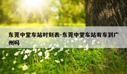 东莞中堂车站时刻表-东莞中堂车站有车到广州吗