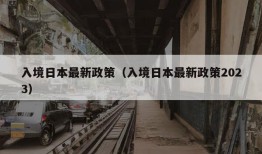 入境日本最新政策（入境日本最新政策2023）