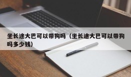 坐长途大巴可以带狗吗（坐长途大巴可以带狗吗多少钱）