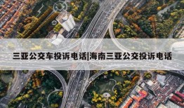 三亚公交车投诉电话|海南三亚公交投诉电话