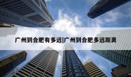 广州到合肥有多远|广州到合肥多远距离