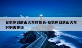 石家庄到唐山火车时刻表-石家庄到唐山火车时刻表查询